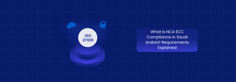What Is NCA ECC Compliance in Saudi Arabia? Key Requirements What Is NCA ECC Compliance in Saudi Arabia? Key Requirements